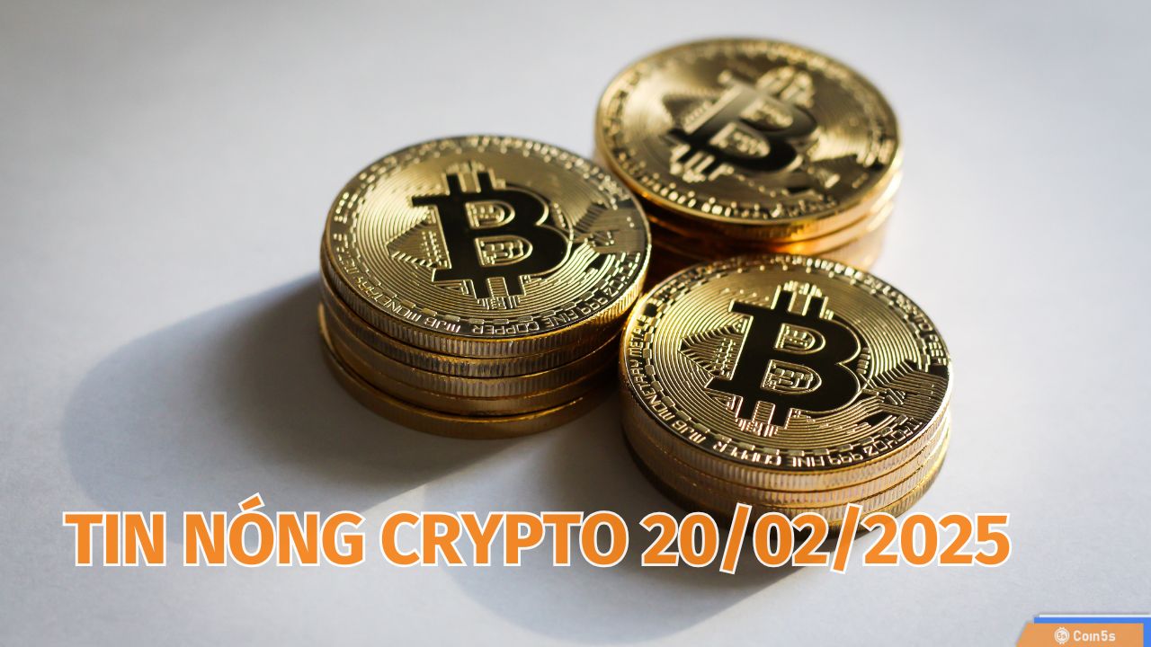 Coin5s: 10 Tin Nóng Về Thị Trường Tiền Số Hôm Nay 20/2/2025