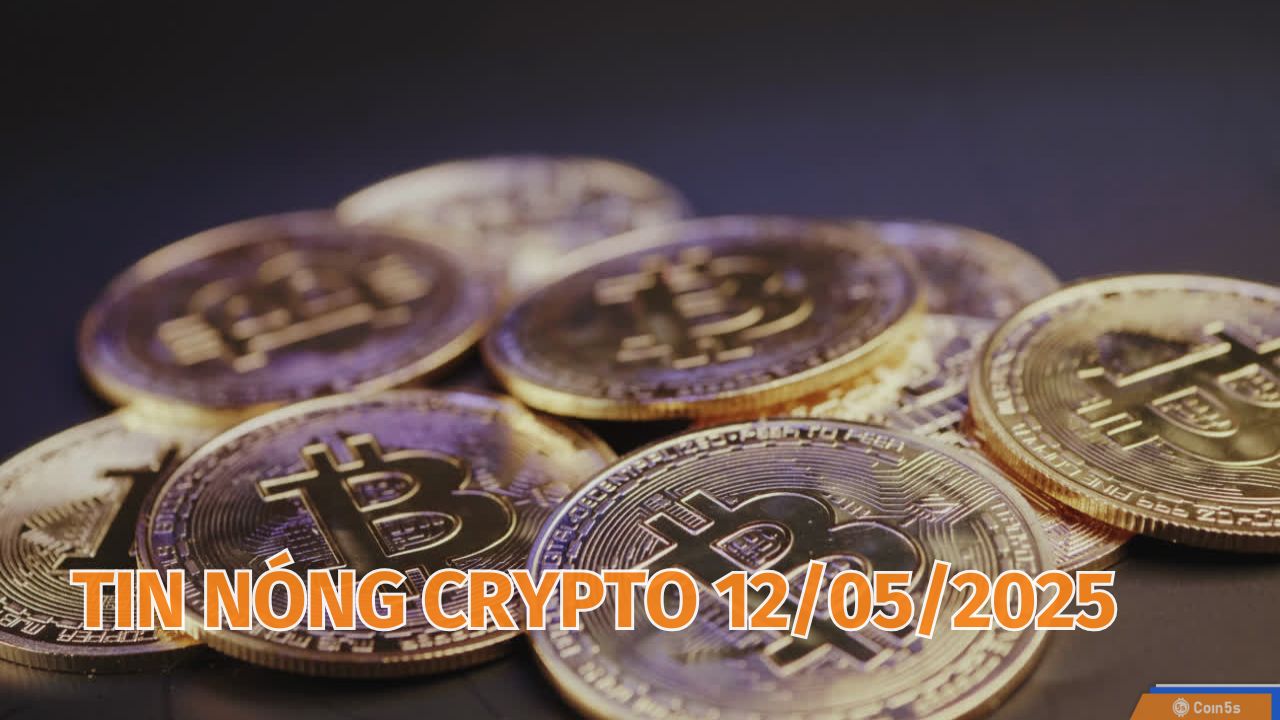 Coin5s: 10 Tin Nóng Về Thị Trường Tiền Số Hôm Nay 12/5/2025 Coin5s: 10 Tin Nóng Về Thị Trường Tiền Số Hôm Nay 12/5/2025