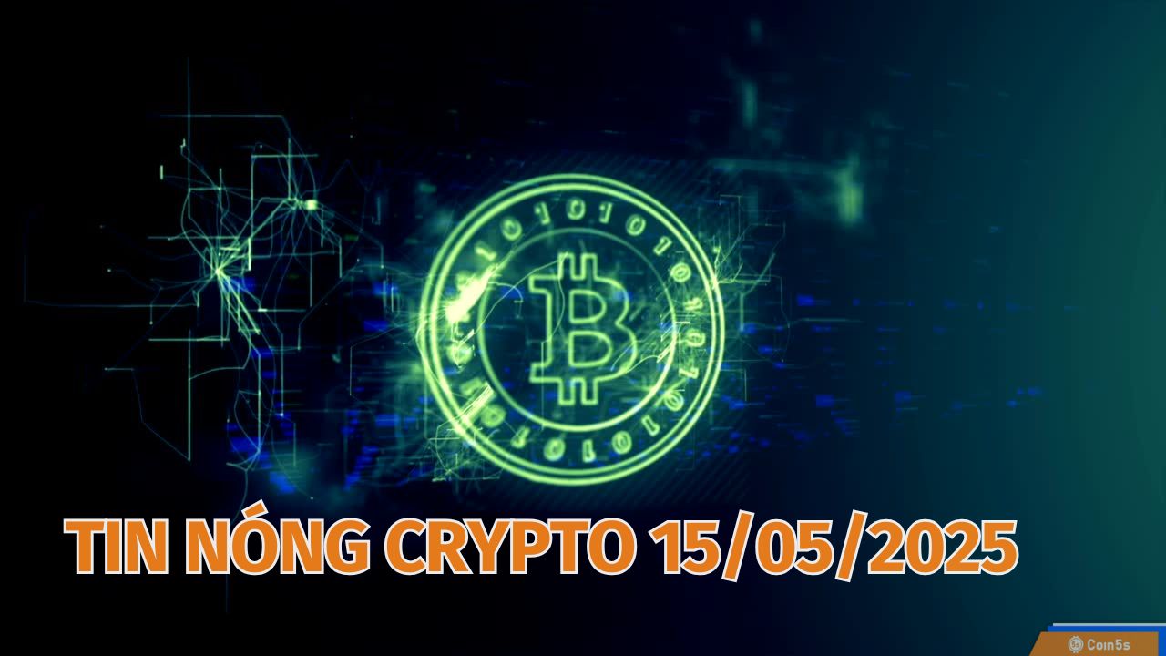 Coin5s: 10 Tin Nóng Về Thị Trường Tiền Số Hôm Nay 15/5/2025 Coin5s: 10 Tin Nóng Về Thị Trường Tiền Số Hôm Nay 15/5/2025