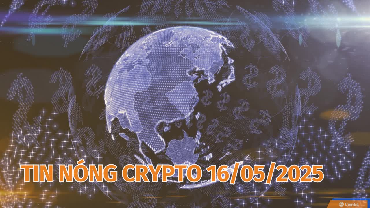 Coin5s: 10 Tin Nóng Về Thị Trường Tiền Số Hôm Nay 16/5/2025 Coin5s: 10 Tin Nóng Về Thị Trường Tiền Số Hôm Nay 16/5/2025