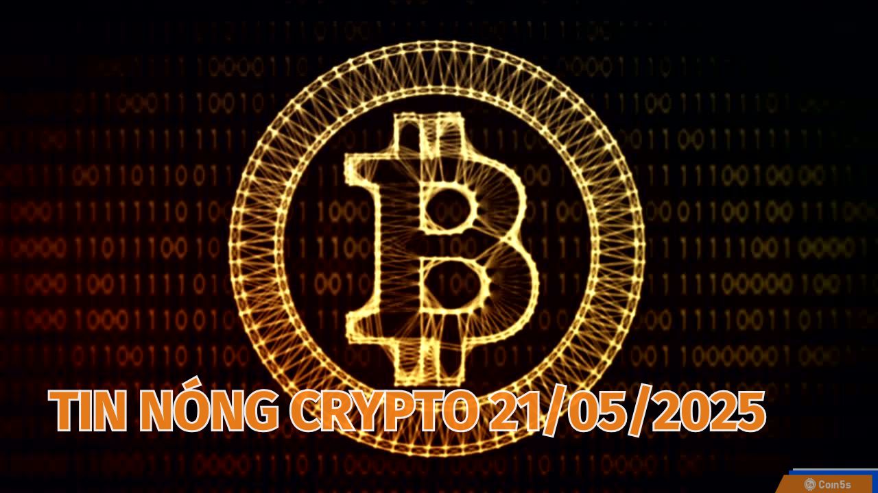Coin5s: 10 Tin Nóng Về Thị Trường Tiền Số Hôm Nay 21/5/2025 Coin5s: 10 Tin Nóng Về Thị Trường Tiền Số Hôm Nay 21/5/2025