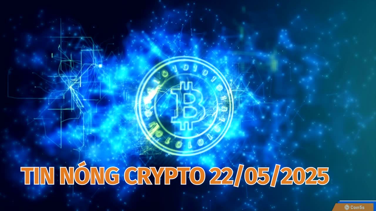 Coin5s: 10 Tin Nóng Về Thị Trường Tiền Số Hôm Nay 22/5/2025 Coin5s: 10 Tin Nóng Về Thị Trường Tiền Số Hôm Nay 22/5/2025