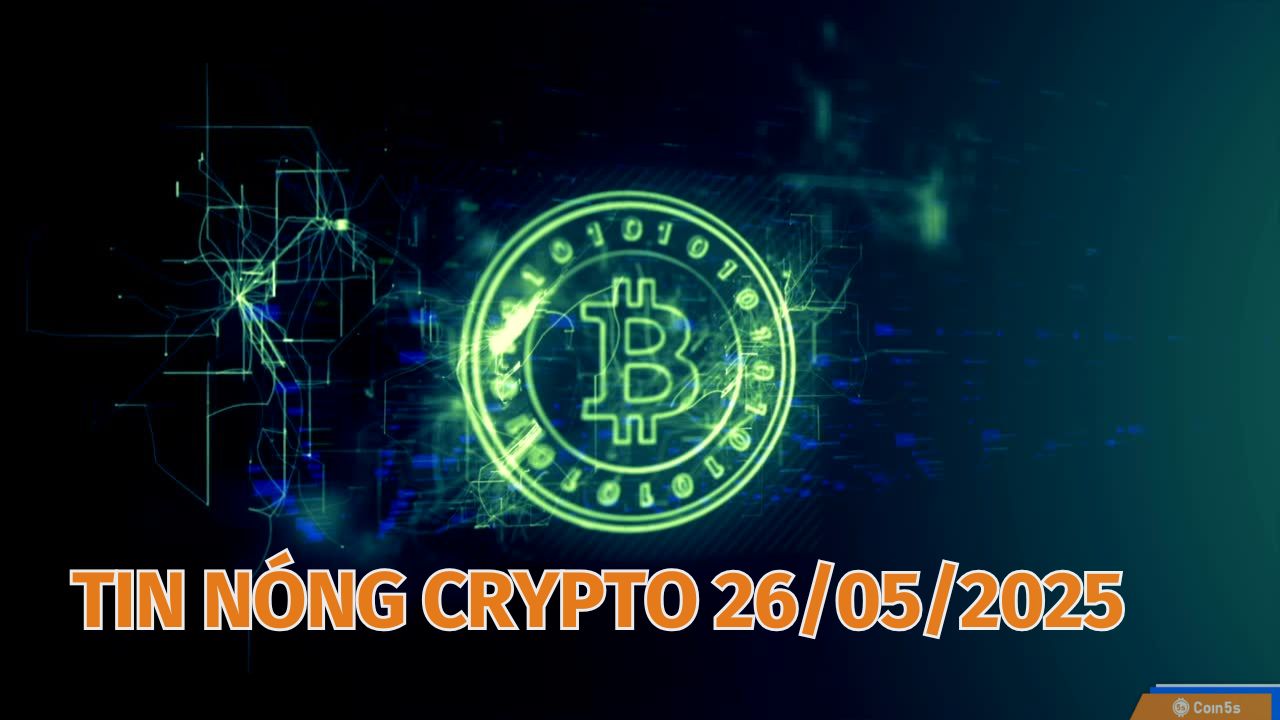 Coin5s: 10 Tin Nóng Về Thị Trường Tiền Số Hôm Nay 26/5/2025 Coin5s: 10 Tin Nóng Về Thị Trường Tiền Số Hôm Nay 26/5/2025