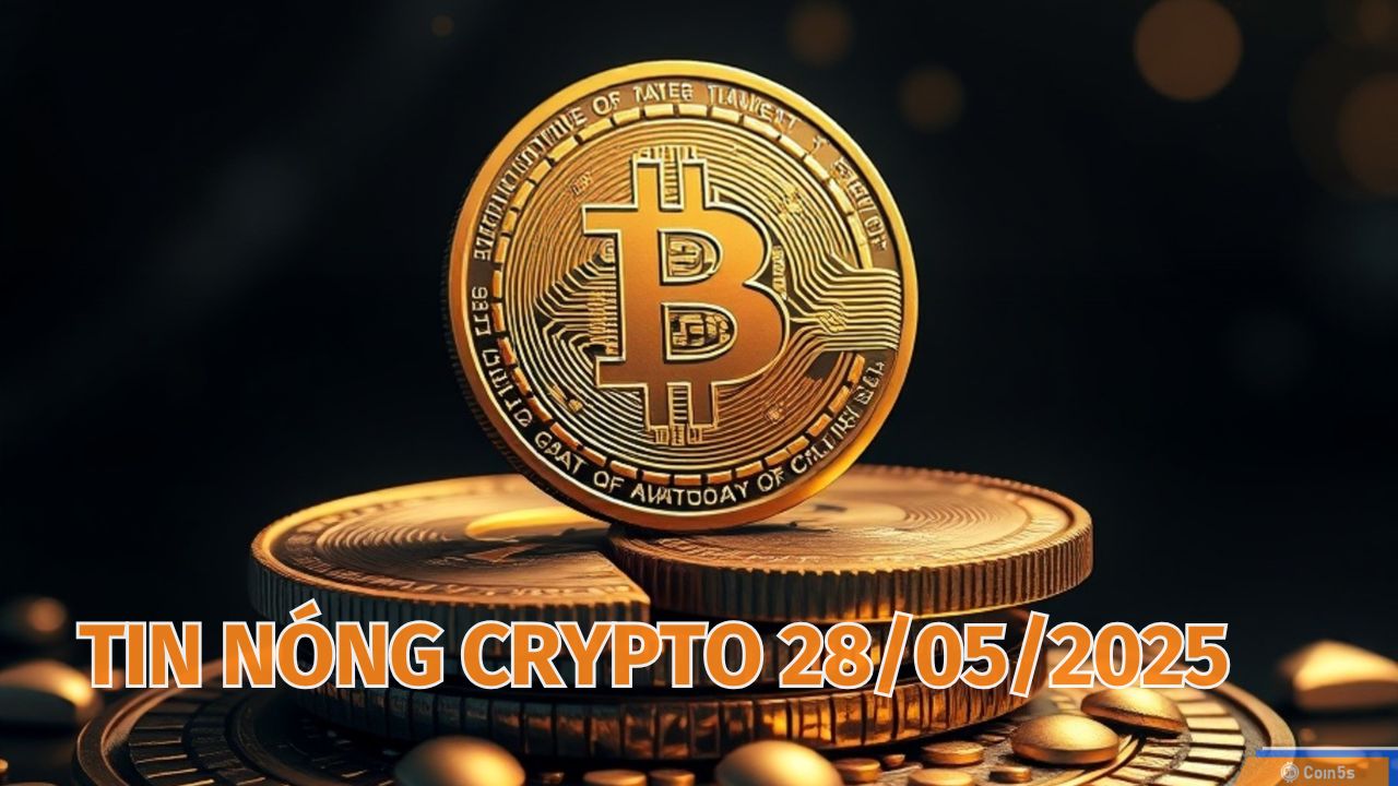 Coin5s: 10 Tin Nóng Về Thị Trường Tiền Số Hôm Nay 28/5/2025 Coin5s: 10 Tin Nóng Về Thị Trường Tiền Số Hôm Nay 28/5/2025