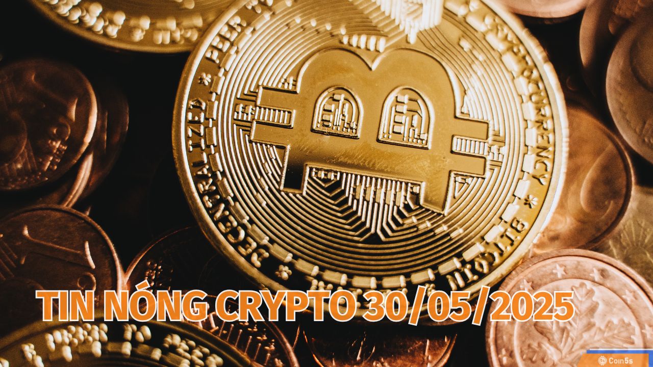 Coin5s: 10 Tin Nóng Về Thị Trường Tiền Số Hôm Nay 30/5/2025 Coin5s: 10 Tin Nóng Về Thị Trường Tiền Số Hôm Nay 30/5/2025