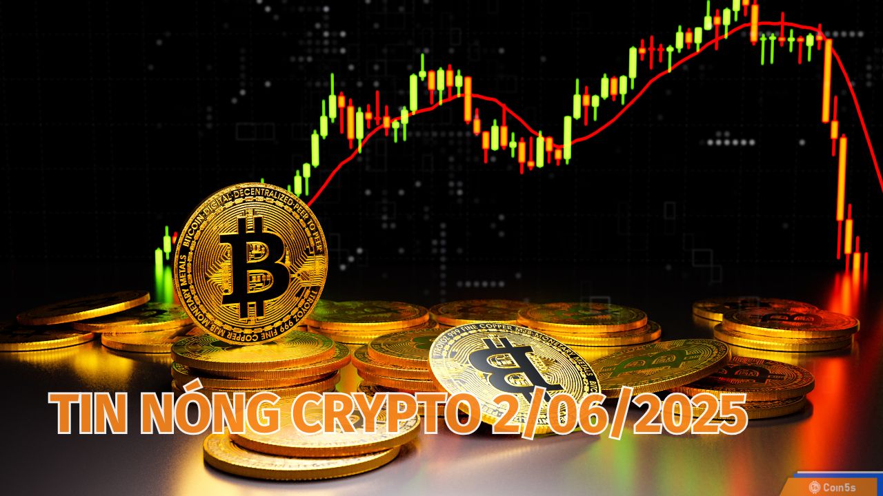 Coin5s: 10 Tin Nóng Về Thị Trường Tiền Số Hôm Nay 2/6/2025