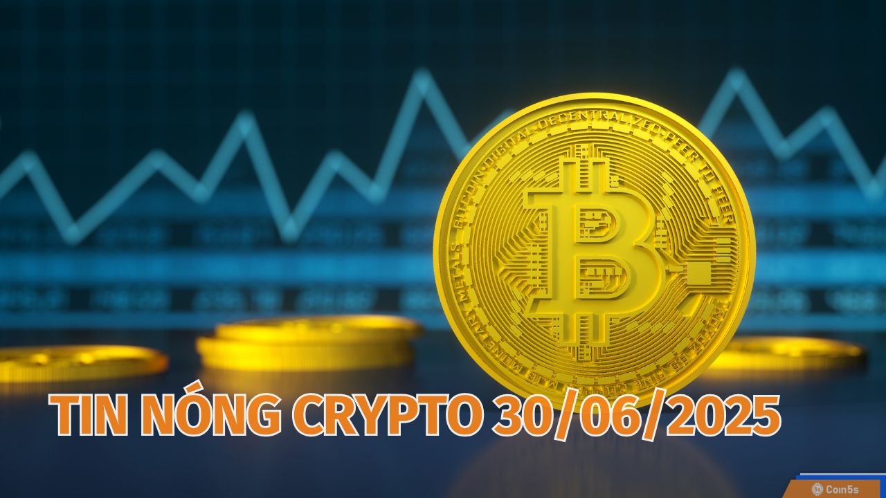 Coin5s: 10 Tin Nóng Về Thị Trường Tiền Số Hôm Nay 30/6/2025 Coin5s: 10 Tin Nóng Về Thị Trường Tiền Số Hôm Nay 30/6/2025