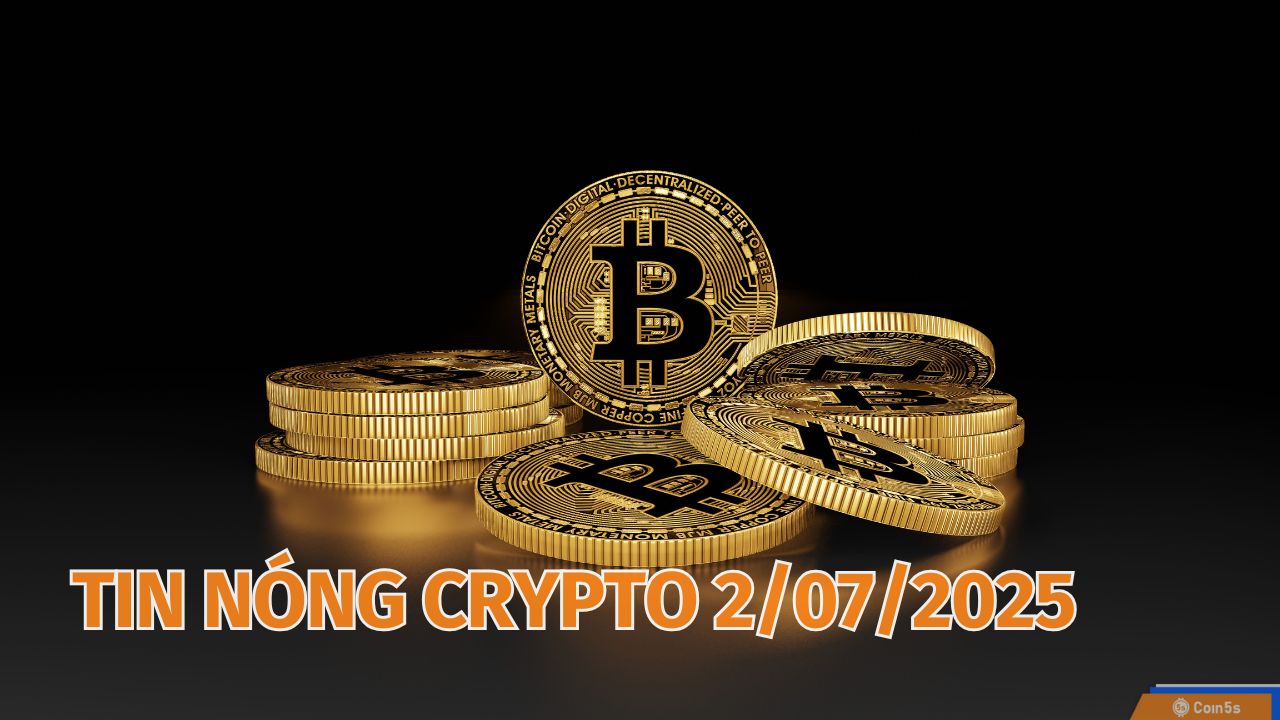 Coin5s: 10 Tin Nóng Về Thị Trường Tiền Số Hôm Nay 2/7/2025