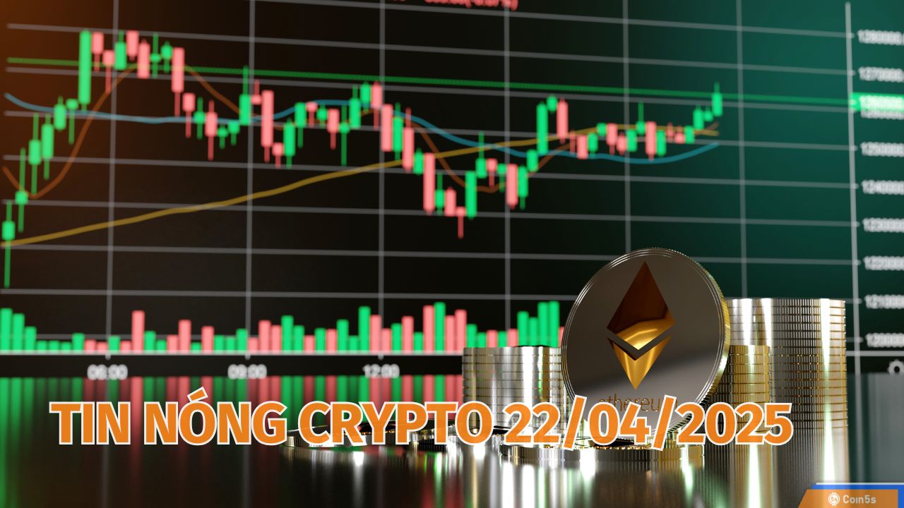 Coin5s: 10 Tin Nóng Về Thị Trường Tiền Số Hôm Nay 22/4/2025 Coin5s: 10 Tin Nóng Về Thị Trường Tiền Số Hôm Nay 22/4/2025