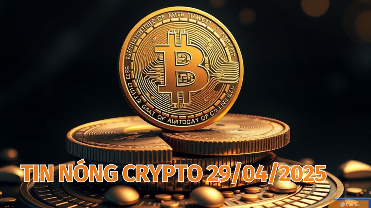 Coin5s: 10 Tin Nóng Về Thị Trường Tiền Số Hôm Nay 29/4/2025 Coin5s: 10 Tin Nóng Về Thị Trường Tiền Số Hôm Nay 29/4/2025