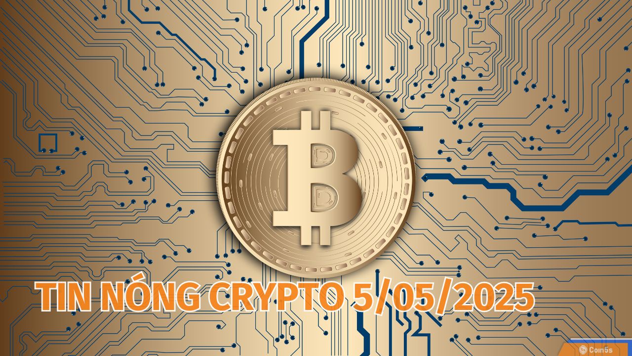 Coin5s: 10 Tin Nóng Về Thị Trường Tiền Số Hôm Nay 5/5/2025 Coin5s: 10 Tin Nóng Về Thị Trường Tiền Số Hôm Nay 5/5/2025