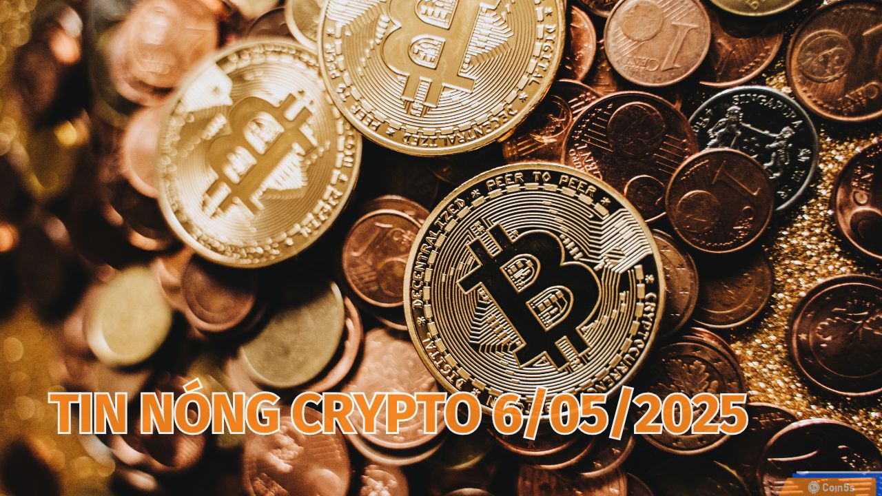 Coin5s: 10 Tin Nóng Về Thị Trường Tiền Số Hôm Nay 6/5/2025 Coin5s: 10 Tin Nóng Về Thị Trường Tiền Số Hôm Nay 6/5/2025