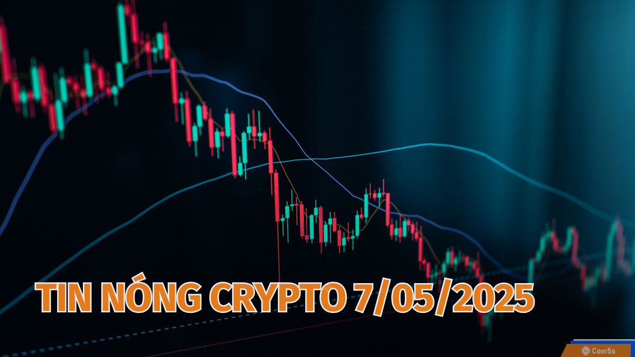 Coin5s: 10 Tin Nóng Về Thị Trường Tiền Số Hôm Nay 7/5/2025 Coin5s: 10 Tin Nóng Về Thị Trường Tiền Số Hôm Nay 7/5/2025