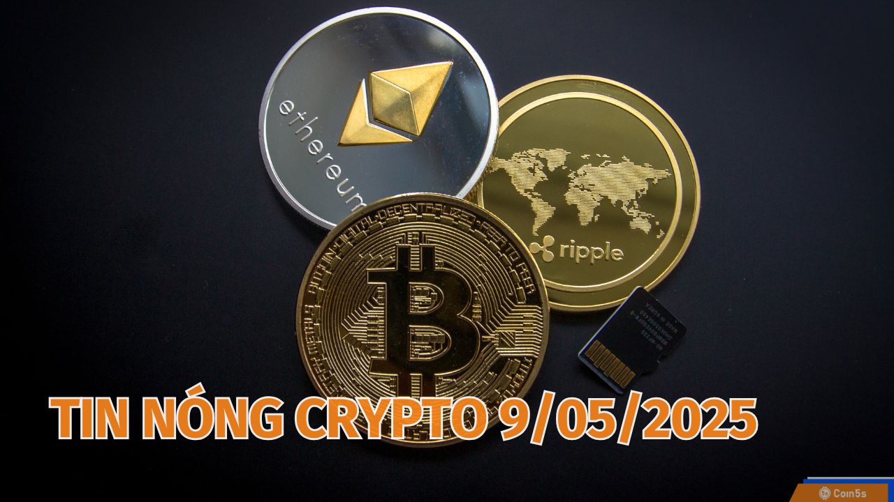 Coin5s: 10 Tin Nóng Về Thị Trường Tiền Số Hôm Nay 9/5/2025 Coin5s: 10 Tin Nóng Về Thị Trường Tiền Số Hôm Nay 9/5/2025