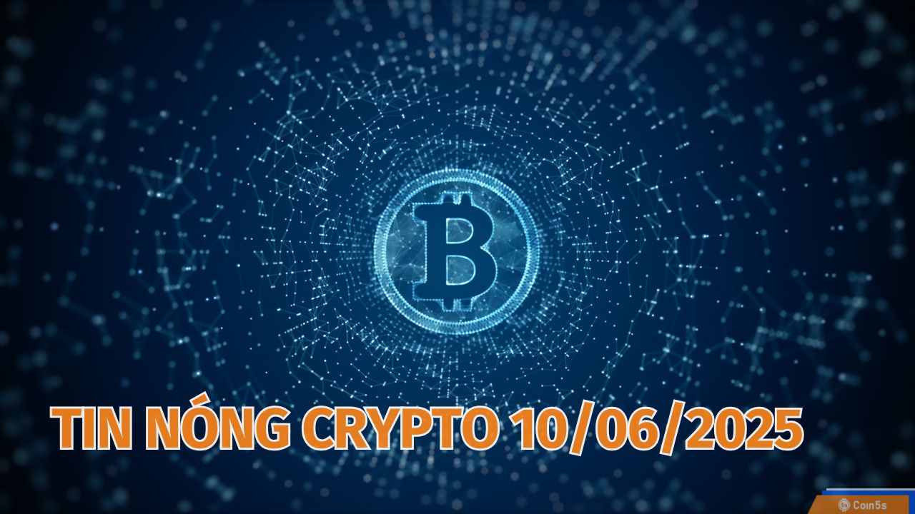 Coin5s: 10 Tin Nóng Về Thị Trường Tiền Số Hôm Nay 10/6/2025 Coin5s: 10 Tin Nóng Về Thị Trường Tiền Số Hôm Nay 10/6/2025