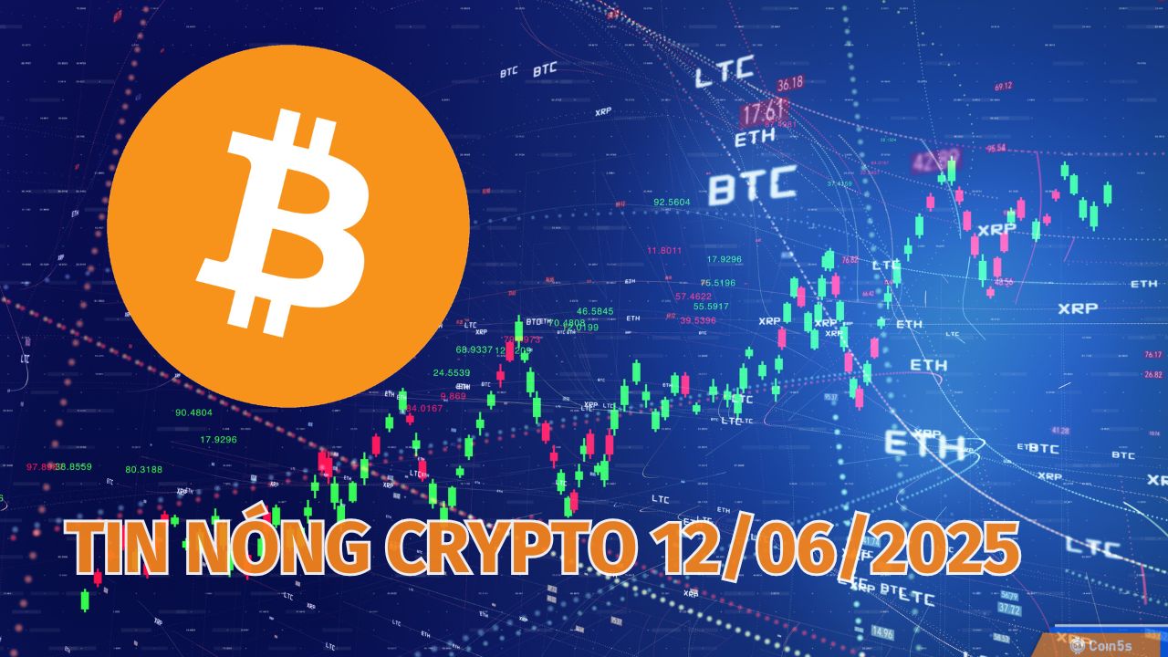 Coin5s: 10 Tin Nóng Về Thị Trường Tiền Số Hôm Nay 12/6/2025 Coin5s: 10 Tin Nóng Về Thị Trường Tiền Số Hôm Nay 12/6/2025