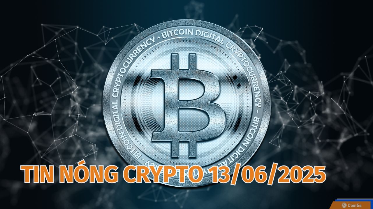 Coin5s: 10 Tin Nóng Về Thị Trường Tiền Số Hôm Nay 13/6/2025 Coin5s: 10 Tin Nóng Về Thị Trường Tiền Số Hôm Nay 13/6/2025