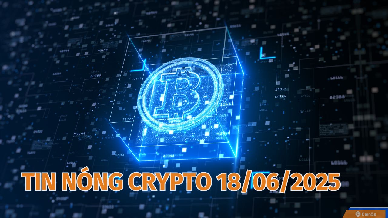 Coin5s: 10 Tin Nóng Về Thị Trường Tiền Số Hôm Nay 18/6/2025 Coin5s: 10 Tin Nóng Về Thị Trường Tiền Số Hôm Nay 18/6/2025