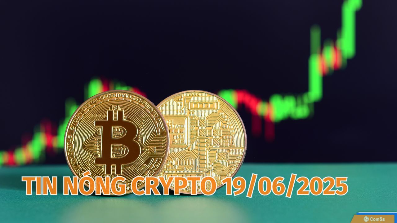 Coin5s: 10 Tin Nóng Về Thị Trường Tiền Số Hôm Nay 19/6/2025 Coin5s: 10 Tin Nóng Về Thị Trường Tiền Số Hôm Nay 19/6/2025