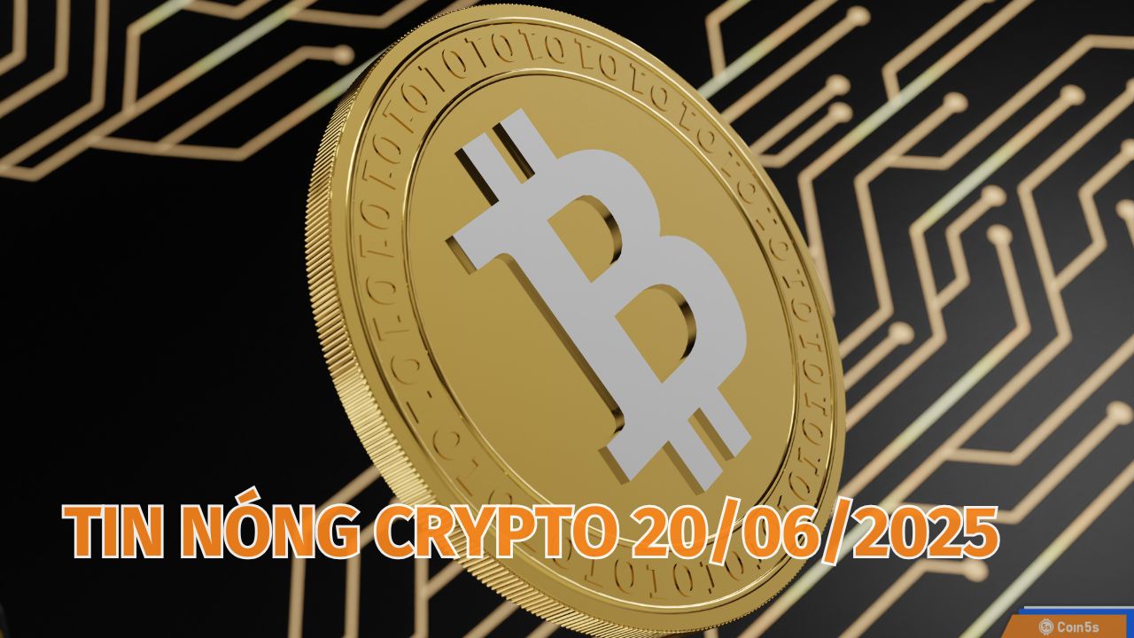 Coin5s: 10 Tin Nóng Về Thị Trường Tiền Số Hôm Nay 20/6/2025 Coin5s: 10 Tin Nóng Về Thị Trường Tiền Số Hôm Nay 20/6/2025
