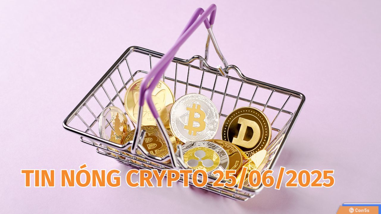 Coin5s: 10 Tin Nóng Về Thị Trường Tiền Số Hôm Nay 25/6/2025 Coin5s: 10 Tin Nóng Về Thị Trường Tiền Số Hôm Nay 25/6/2025