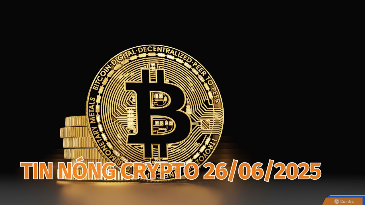 Coin5s: 10 Tin Nóng Về Thị Trường Tiền Số Hôm Nay 26/6/2025 Coin5s: 10 Tin Nóng Về Thị Trường Tiền Số Hôm Nay 26/6/2025