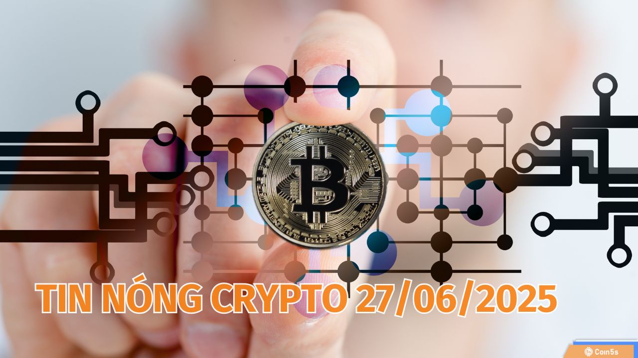 Coin5s: 10 Tin Nóng Về Thị Trường Tiền Số Hôm Nay 27/6/2025 Coin5s: 10 Tin Nóng Về Thị Trường Tiền Số Hôm Nay 27/6/2025