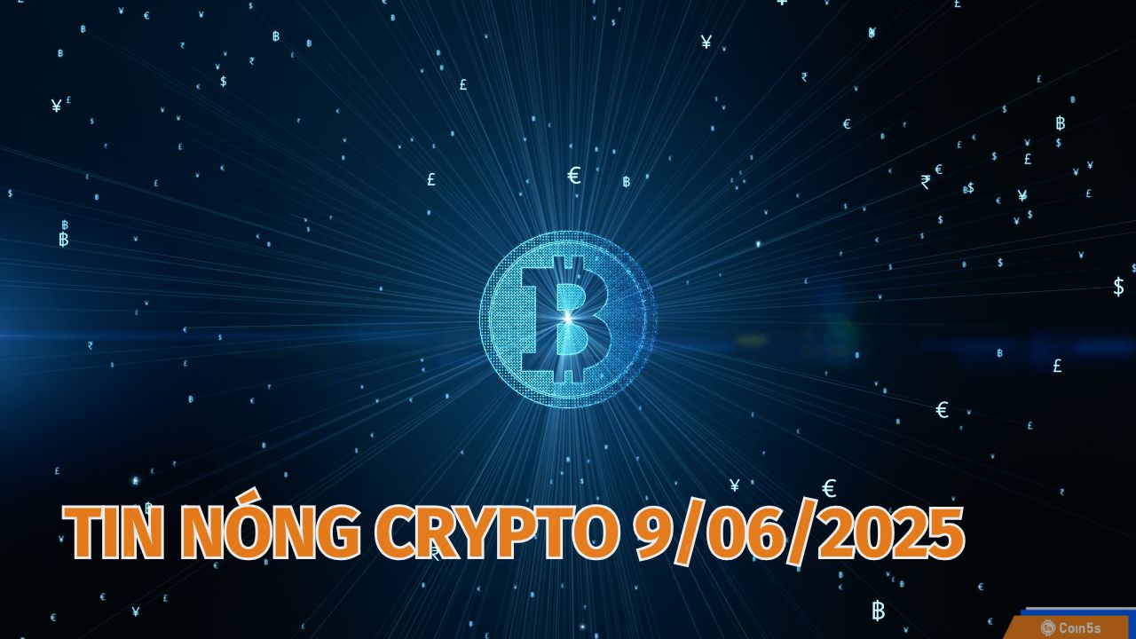Coin5s: 10 Tin Nóng Về Thị Trường Tiền Số Hôm Nay 9/6/2025 Coin5s: 10 Tin Nóng Về Thị Trường Tiền Số Hôm Nay 9/6/2025