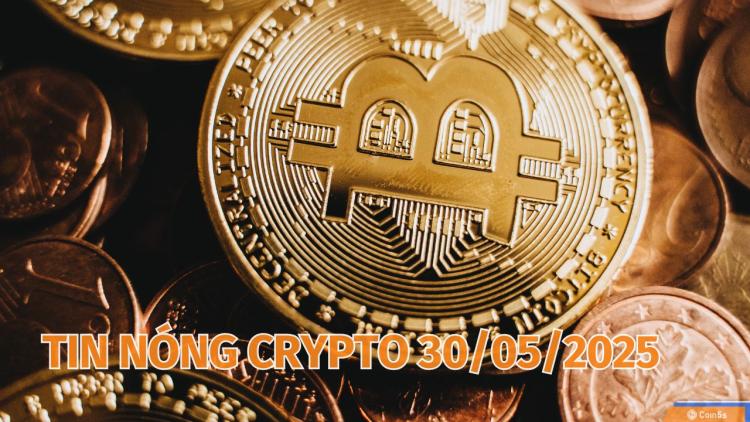 Coin5s: 10 Tin Nóng Về Thị Trường Tiền Số Hôm Nay 30/5/2025