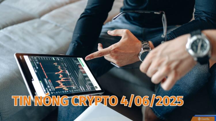 Coin5s: 10 Tin Nóng Về Thị Trường Tiền Số Hôm Nay 4/6/2025