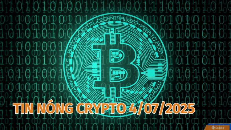 Coin5s: 10 Tin Nóng Về Thị Trường Tiền Số Hôm Nay 4/7/2025