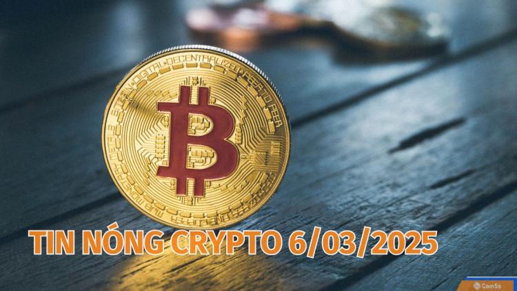 Coin5s: 10 Tin Nóng Về Thị Trường Tiền Số Hôm Nay 6/3/2025