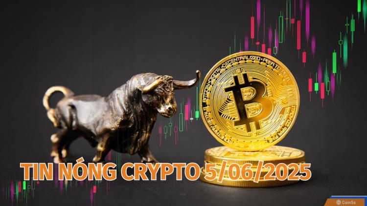 Coin5s: 10 Tin Nóng Về Thị Trường Tiền Số Hôm Nay 5/6/2025